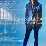 TOSHIKI KADOMATSU Performance 2024 “C.U.M” vol.1